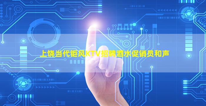 上饶当代钜风KTV招聘酒水促销员和声